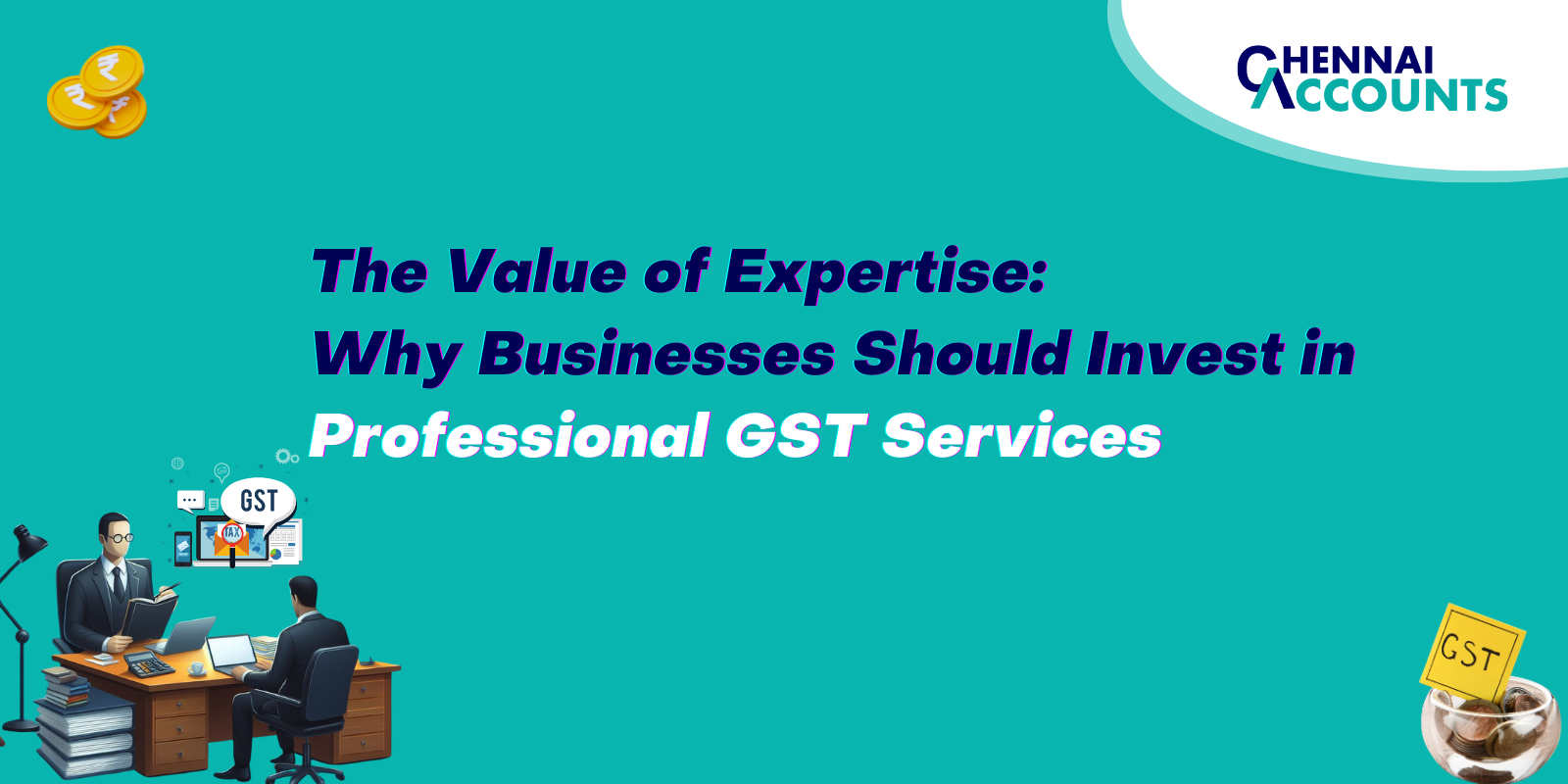 The Value of Expertise: Why Businesses Should Invest in Professional GST Services