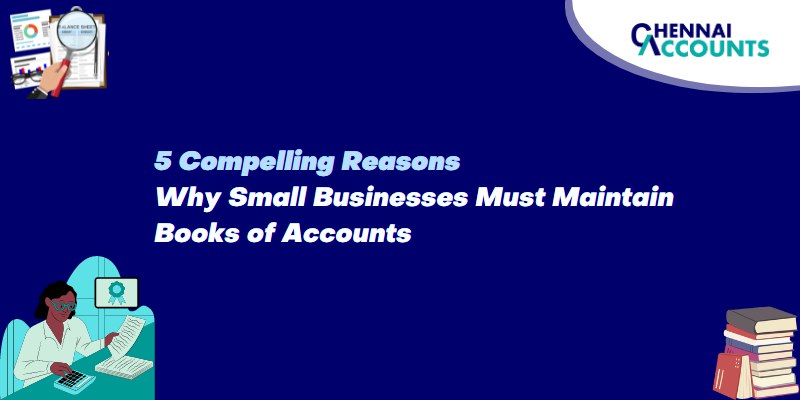 5 Compelling Reasons Why Small Businesses Must Maintain Books of Accounts